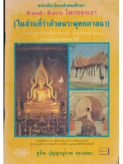 หนังสือเรียนสังคมศึกษา ส๓๐๕-ส๓๐๖ โลกของเรา (ในส่วนที่ว่าด้วยพุทธศาสนา) ตามหลักสูตรมัธยมศึกษาตอนต้น พุทธศักราช ๒๕๒๑ ชั้นมัธยมศึกษาปีที่๓