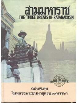 สามมหาราช แห่งจักรีวงศ์ THE THREE GREATS OF RATANAKOSIN ฉบับพิเศษ ในหลวงพระชนมายุครบ ๖๐ พรรษา