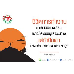 คำคม " ชีวิตการทำงานถ้าเดินบนทางเรียบเราจะได้เรียนรู้แค่ระยะทาง แต่ถ้าปีนเขาเราจะได้ทั้งระยะทางและความสูง"