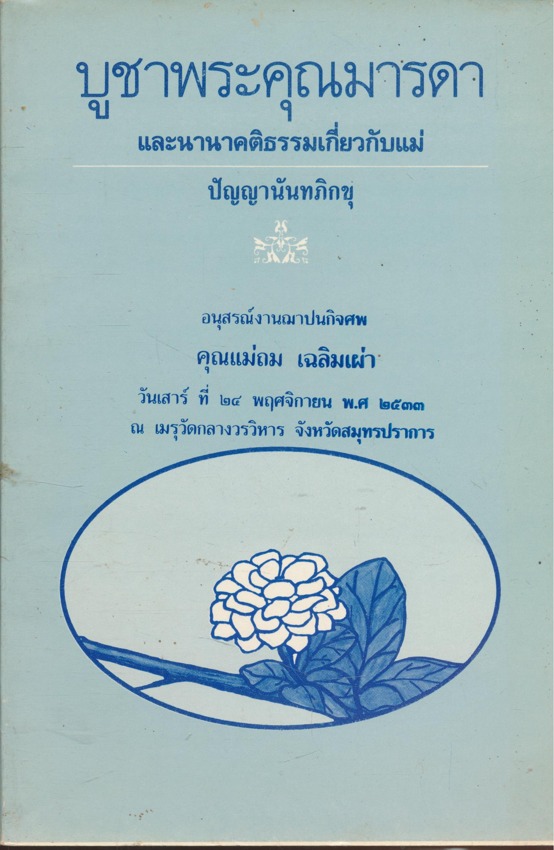 บูชาพระคุณมารดา และนานาคติธรรมเกี่ยวกับแม่ อนุสรณ์งานฌาปนกิจศพ คุณแม่ถม เฉลมเผ่า วันเสาร์ ที่ ๒๔.พฤษจิกายน พ.ศ.๒๕๓๓. ณ.เมรุวัดกลางวรวิหาร จังหวัดสมุทรปราการ