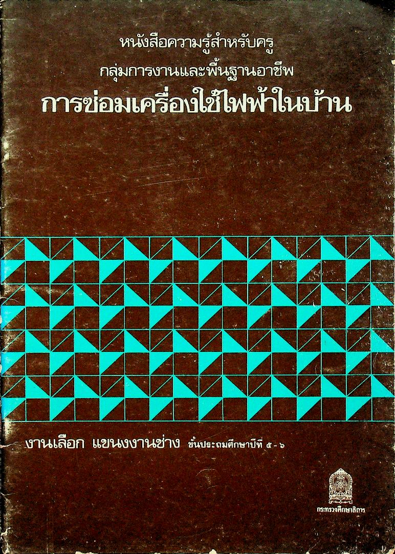 หนังสือความรู้สำหรับครู กลุ่มการงานและพื้นฐานอาชีพ การซ่อมเครื่องใช้ไฟฟ้าในบ้าน งานเลือก แขนงงานช่าง ชั้นประถมศึกษาปีที่ ๕-๖