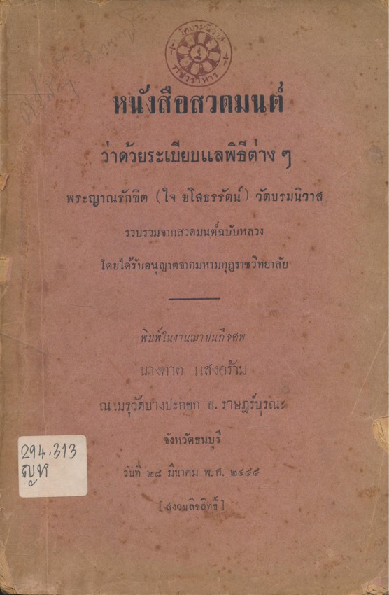 หนังสือสวดมนต์ ว่าด้วยระเบียบแลพิธีต่างๆ พระญาณรักชิต(ใจ ยโสธรรัตน์) วัดบรมนิวาส รวบรวมจากสวดมนต์ฉบับหลวงโดยได้รับอนุญาตจากมหามกุฎราชวิทยาลัย พิมพ์ในงานฌาปนกิจศพนางดาด แสงคร้าม ณ.เมรุวัดบางปกอก อ.ราษฏร์บุรณะ .จ.ธนบุรี วันที่ ๒๘ มีนาคม .พ.ศ.๒๔๙๙