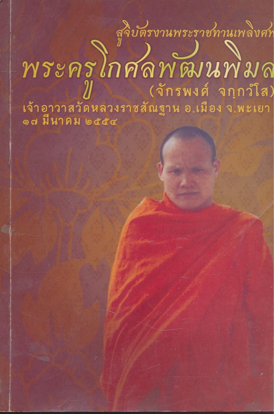 สูจิบัตรงานพระราชทานเพลิงศพ พระครูโกศลพัฒนพิมล(จักรพงศ์ จกกวํโส)เจ้าอาวาสวัดหลวงราชสัณฐาน อ.เมือง จ.พะเยา ๑๗. มีนาคม ๒๕๕๔
