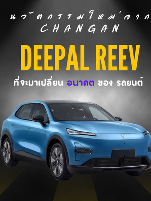 DEEPAL REEV นวัตกรรมใหม่จาก CHANGAN ที่จะมาเปลี่ยนอนาคตของรถยนต์